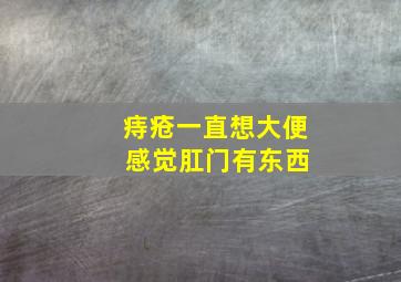 痔疮一直想大便 感觉肛门有东西